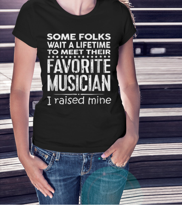 Some Folks Wait A Lifetime To Meet Their Favorite Musician I Raised Mine T-Shirt