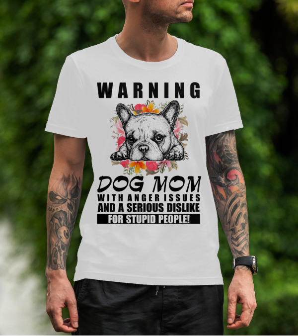 WARNING Dog Mom With Anger Issues And A Serious Dislike For Stupid People T-Shirt