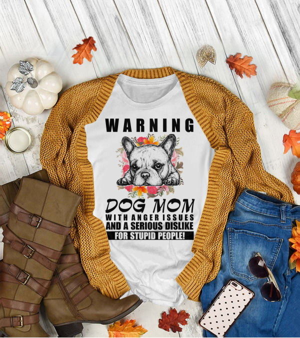 WARNING Dog Mom With Anger Issues And A Serious Dislike For Stupid People T-Shirt