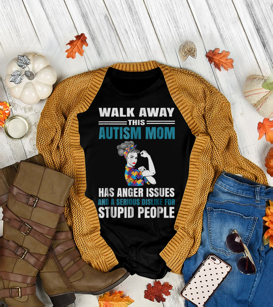 Walk Away This Autism Mom Has Anger Issues and a Serious Dislike for Stupid People T-Shirt