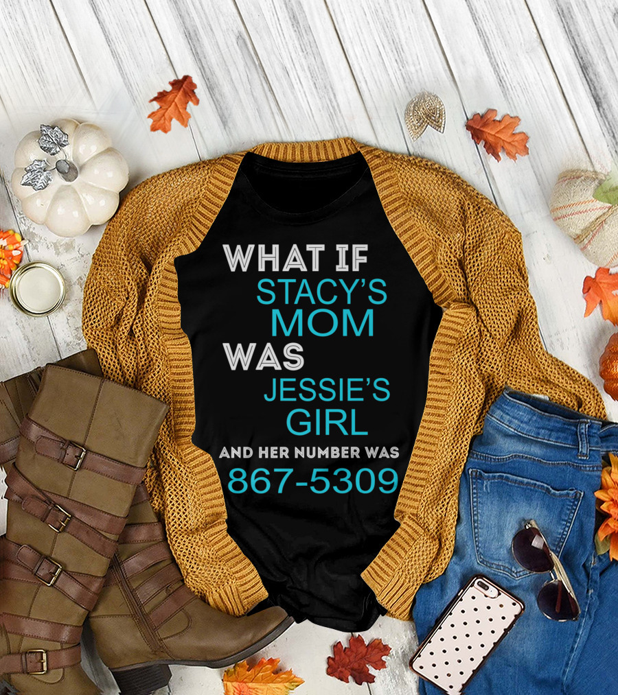 What If Stacy's Mom Was Jessie's Girl and Her Number Was 867-5309 T-Shirt