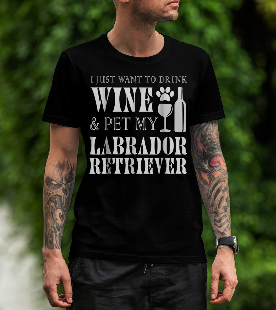 I Just Want To Drink Wine And Pet My Labrador Retriever T-Shirt