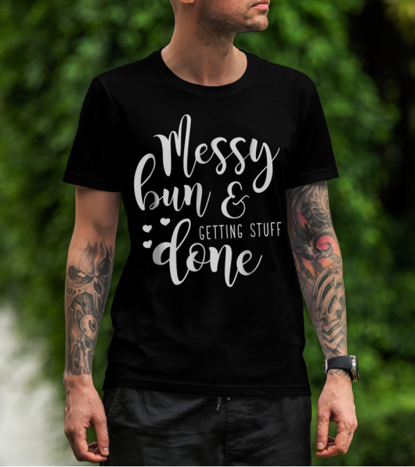 Messy Bun Getting Stuff Done Hearts T-Shirt
