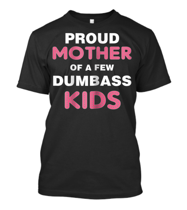 Proud Mother Of A Few Dumbass Kids T-Shirt