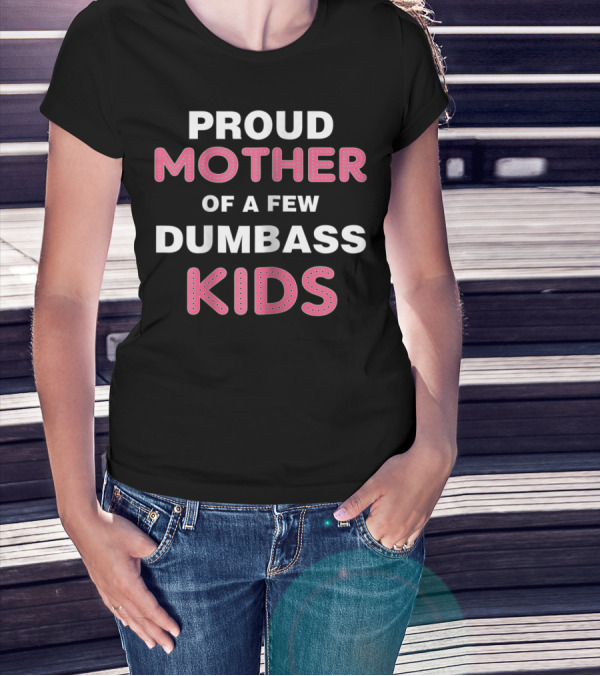 Proud Mother Of A Few Dumbass Kids T-Shirt