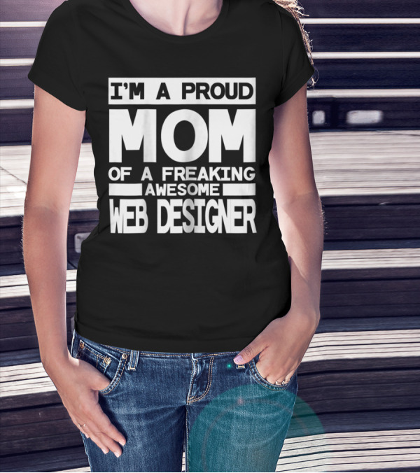 I'm A Proud Mom Of A Freaking Awesome Web Designer T-Shirt