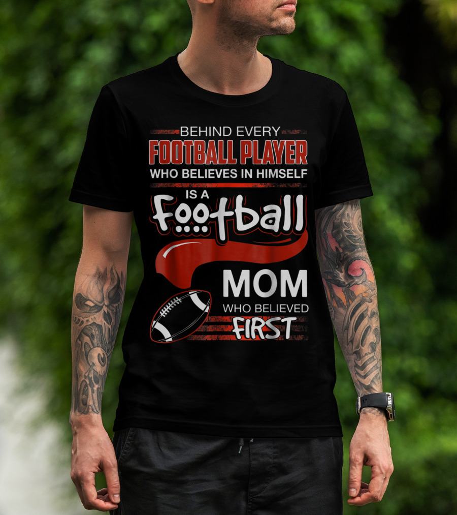 Behind Every Football Player Who Believes In Himself Is A Football Mom Who Believed First T-Shirt