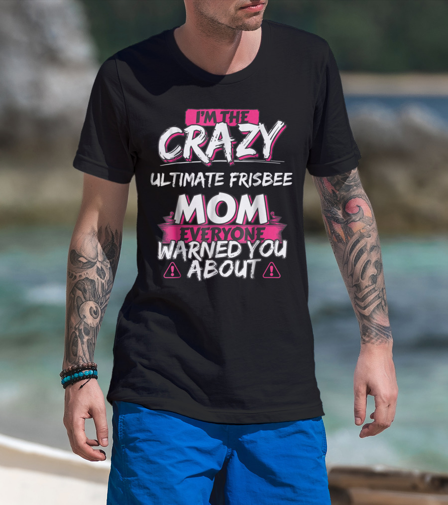 I'M THE CRAZY ULTIMATE FRISBEE MOM EVERYONE WARNED YOU ABOUT T-Shirt