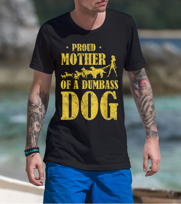 Proud Mother Of A Dumbass Dog Funny Dog Mom T-Shirt