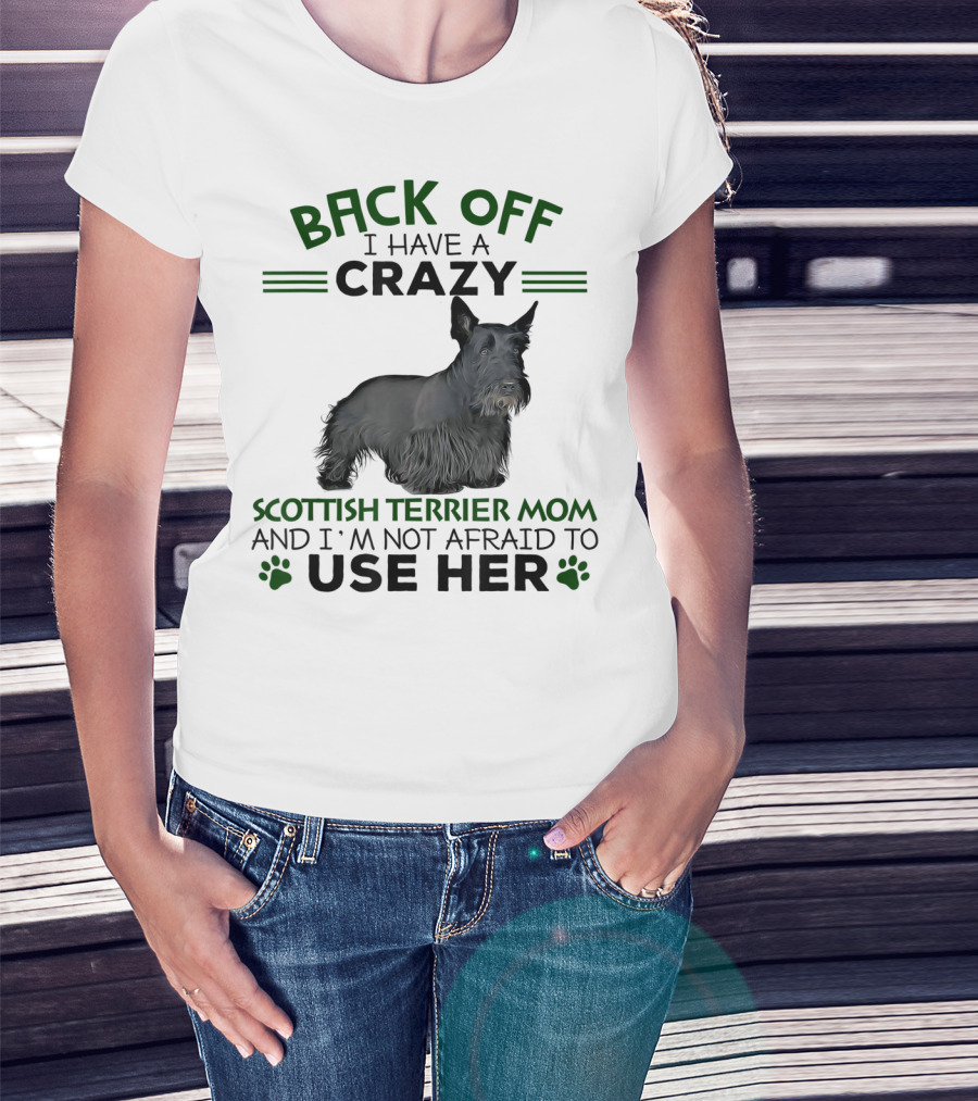 Back Off I Have A Crazy Scottish Terrier Mom And I'm Not Afraid To Use Her T-Shirt
