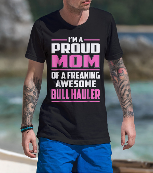 I'm A Proud Mom Of A Freaking Awesome Bull Hauler T-Shirt
