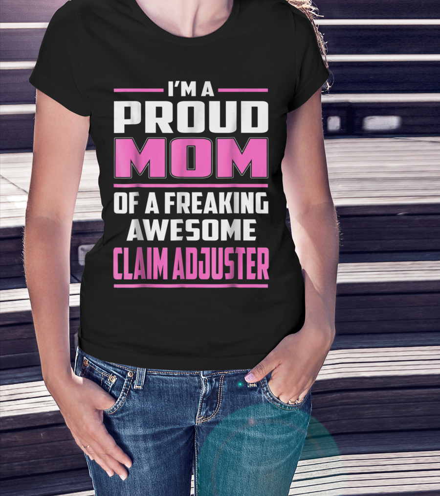 I'm A Proud Mom Of A Freaking Awesome Claim Adjuster T-Shirt
