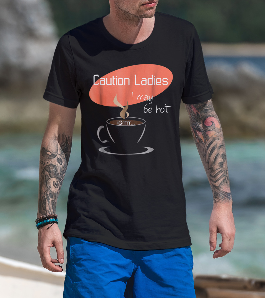 Caution Ladies I May Be Hot Coffee Grrr T-Shirt