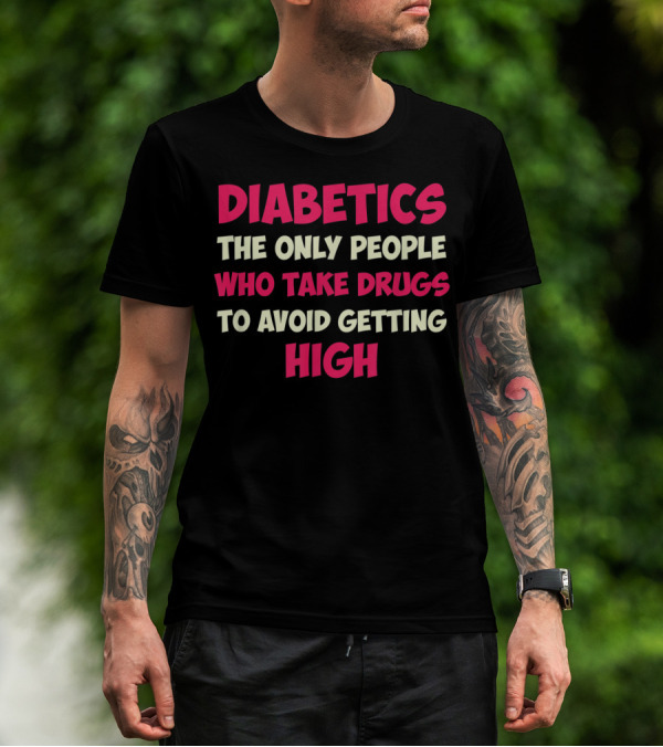 Diabetics The Only People Who Take Drugs To Avoid Getting High Type 1 Diabetes Funny T1D Diabetic T-Shirt