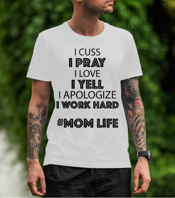 I Cuss I Pray I Love I Yell I Apologize I Work Hard #MomLife T-Shirt
