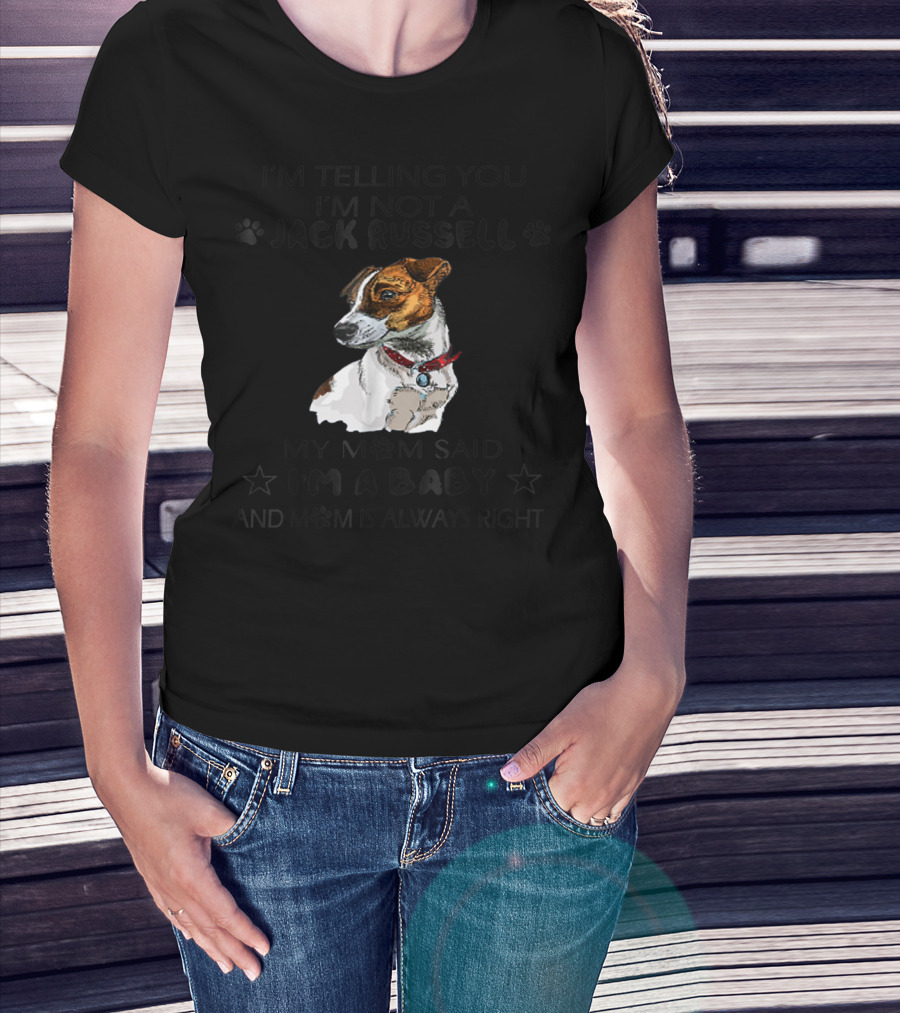 I'm Telling You I'm Not A Jack Russell My Mom Said I'm A Baby And Mom Is Always Right T-Shirt