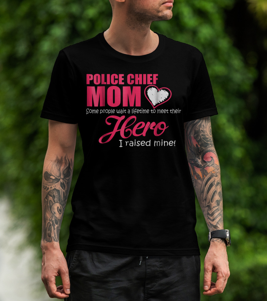 POLICE CHIEF Mom Some People Wait A Lifetime To Meet Their Hero I Raised Mine T-Shirt