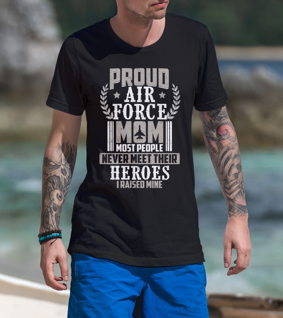 Proud Air Force Mom Most People Never Meet Their Heroes I Raised Mine T-Shirt