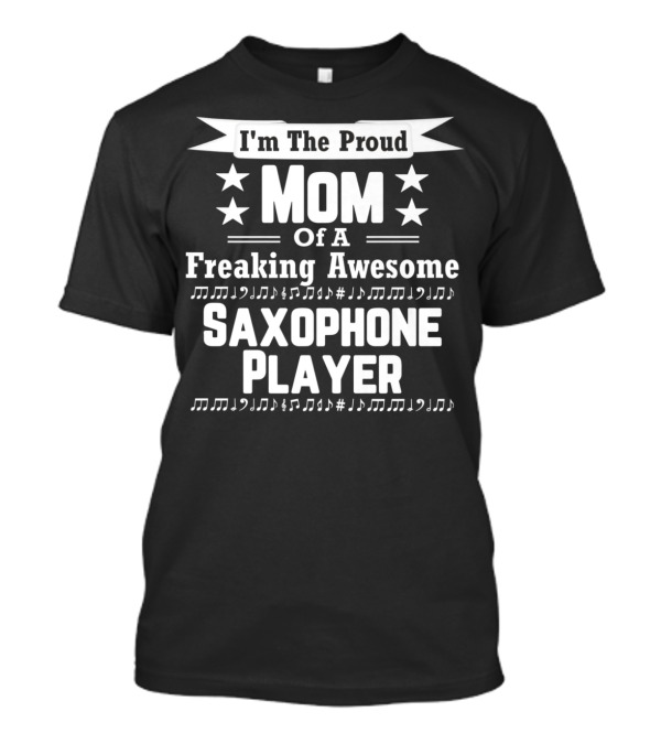I'm The Proud Mom Of A Freaking Awesome Saxophone Player T-Shirt