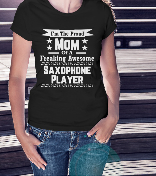 I'm The Proud Mom Of A Freaking Awesome Saxophone Player T-Shirt