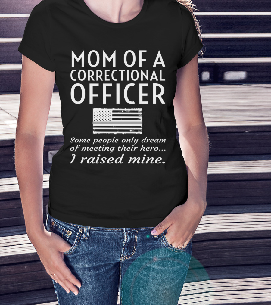 Mom Of A Correctional Officer Some People Only Dream Of Meeting Their Hero I Raised Mine Flag T-Shirt