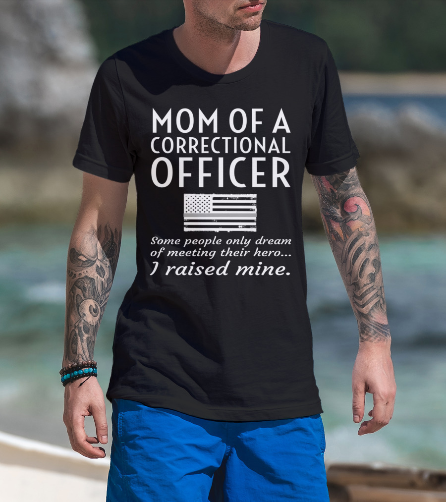 Mom Of A Correctional Officer Some People Only Dream Of Meeting Their Hero I Raised Mine Flag T-Shirt
