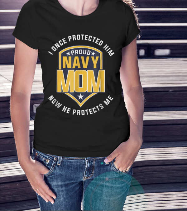 Proud Navy Mom I Once Protected Him Now He Protects Me T-Shirt