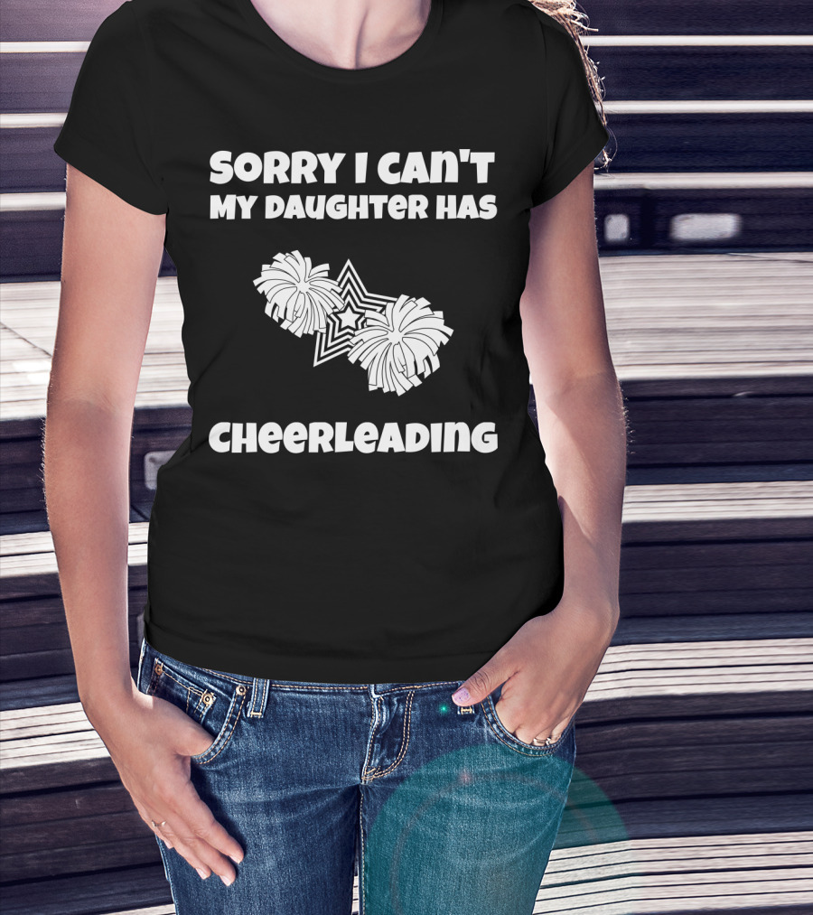 SORRY I CAN'T MY DAUGHTER HAS CHEERLEADING T-Shirt