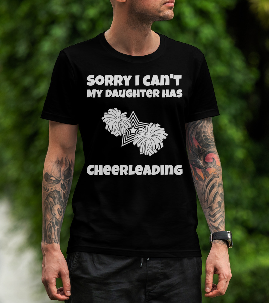 SORRY I CAN'T MY DAUGHTER HAS CHEERLEADING T-Shirt
