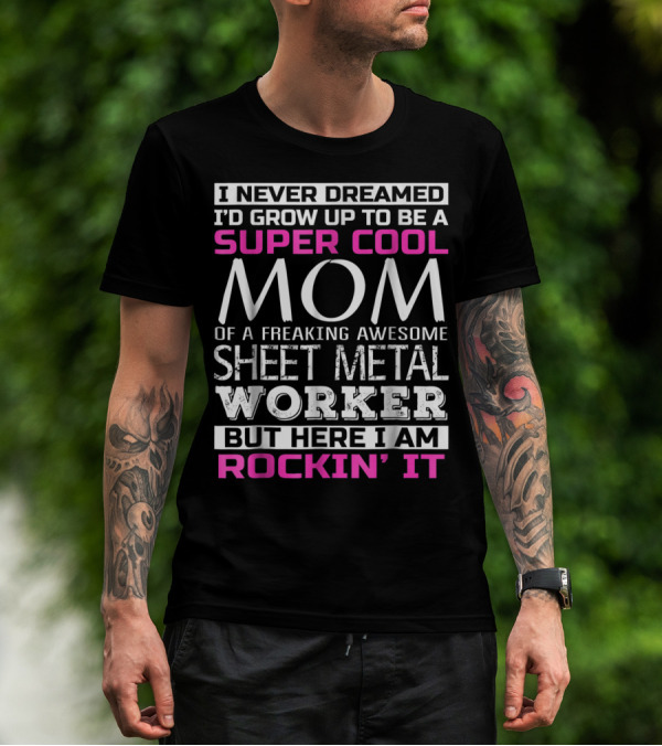 I Never Dreamed I'd Grow Up To Be A Super Cool Mom Of A Freaking Awesome Sheet Metal Worker But Here I Am Rockin' It T-Shirt