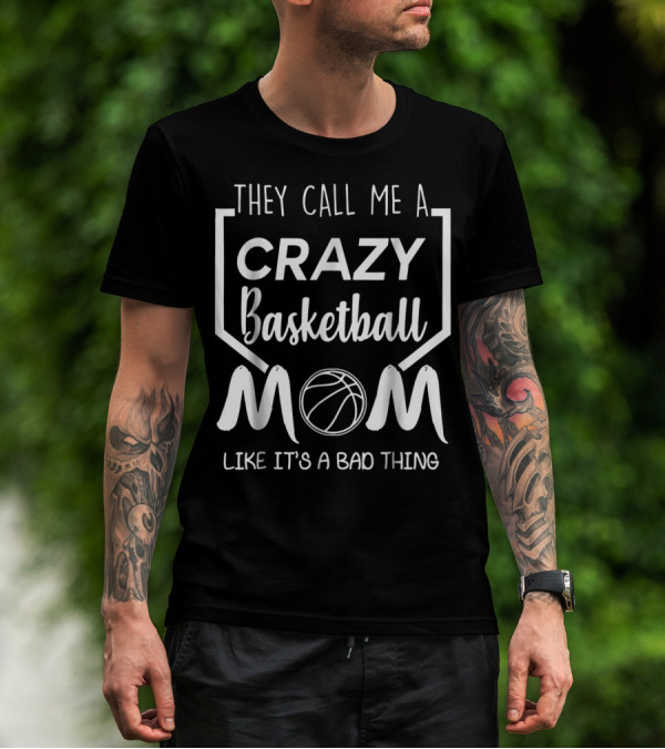 They Call Me A Crazy Basketball Mom Like It's A Bad Thing T-Shirt