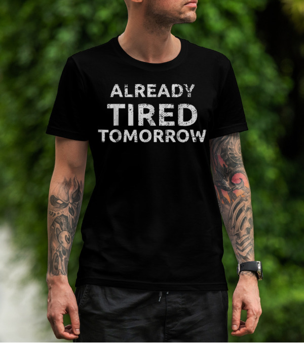 Already Tired Tomorrow Funny Sarcastic Joke T-Shirt