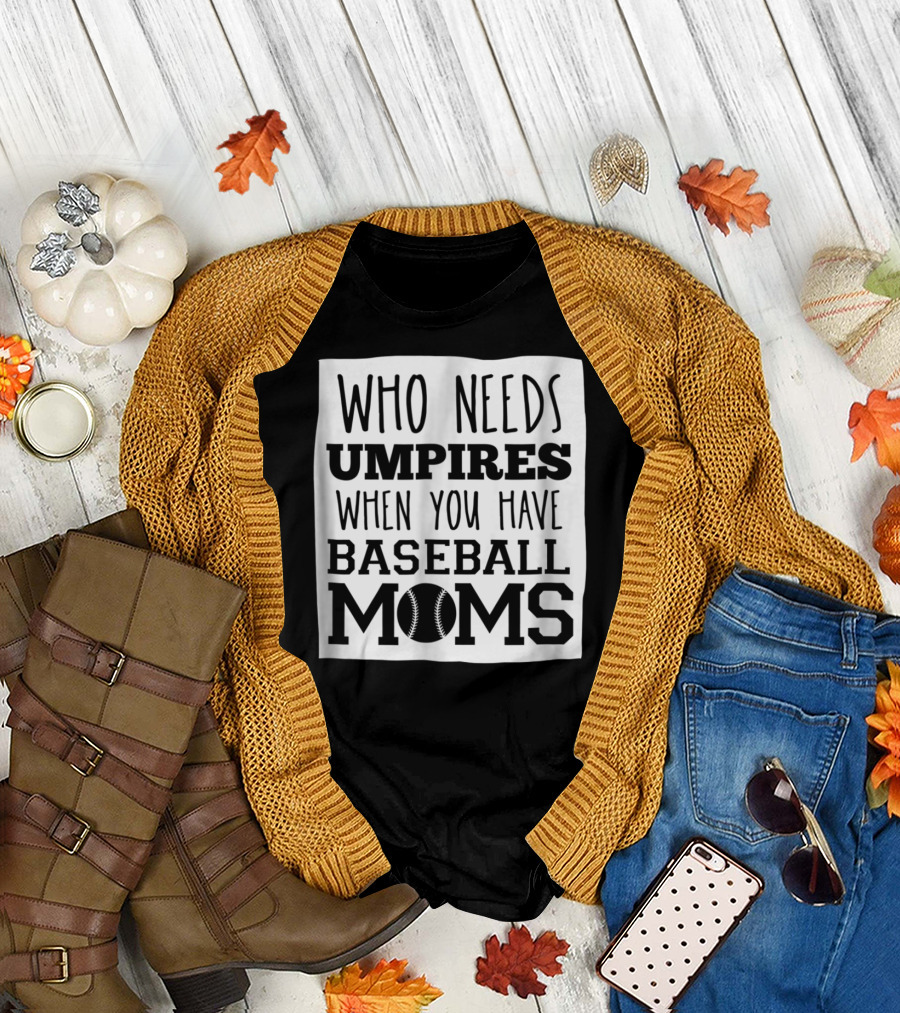 Who Needs Umpires When You Have Baseball Moms T-Shirt