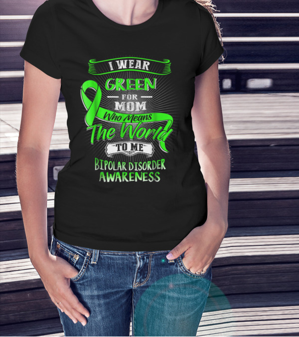 I Wear Green For Mom Who Means The World To Me Bipolar Disorder Awareness T-Shirt