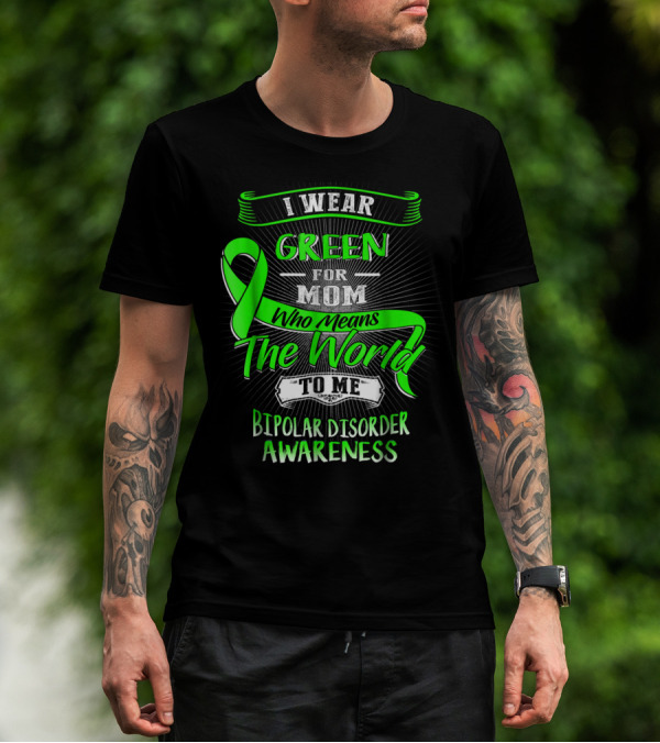 I Wear Green For Mom Who Means The World To Me Bipolar Disorder Awareness T-Shirt