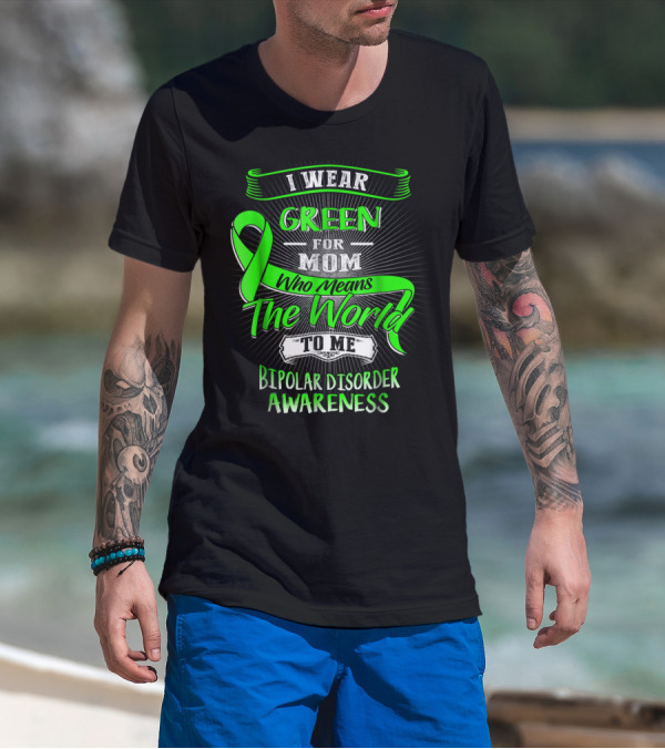 I Wear Green For Mom Who Means The World To Me Bipolar Disorder Awareness T-Shirt