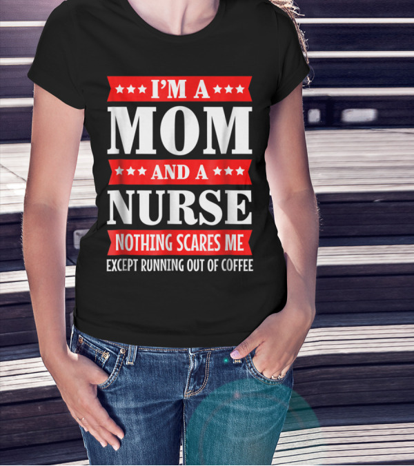 I'm A Mom And A Nurse Nothing Scares Me Except Running Out Of Coffee T-Shirt