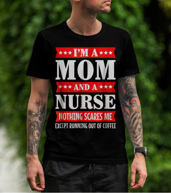 I'm A Mom And A Nurse Nothing Scares Me Except Running Out Of Coffee T-Shirt