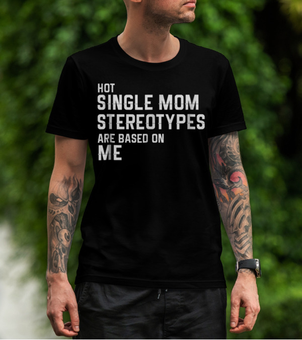 Hot Single Mom Stereotypes Are Based On Me T-Shirt