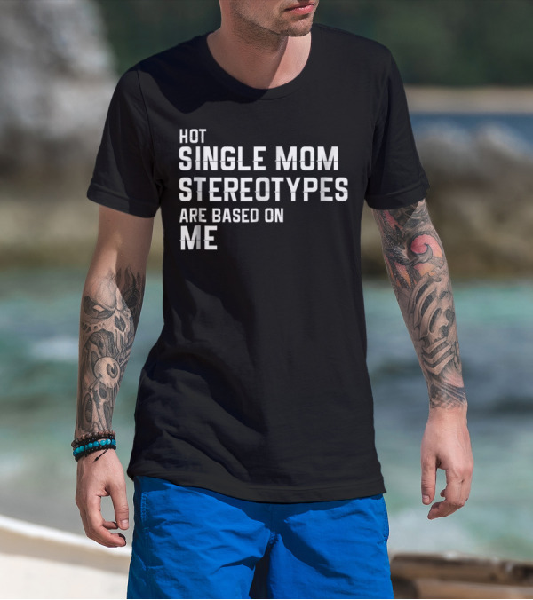 Hot Single Mom Stereotypes Are Based On Me T-Shirt