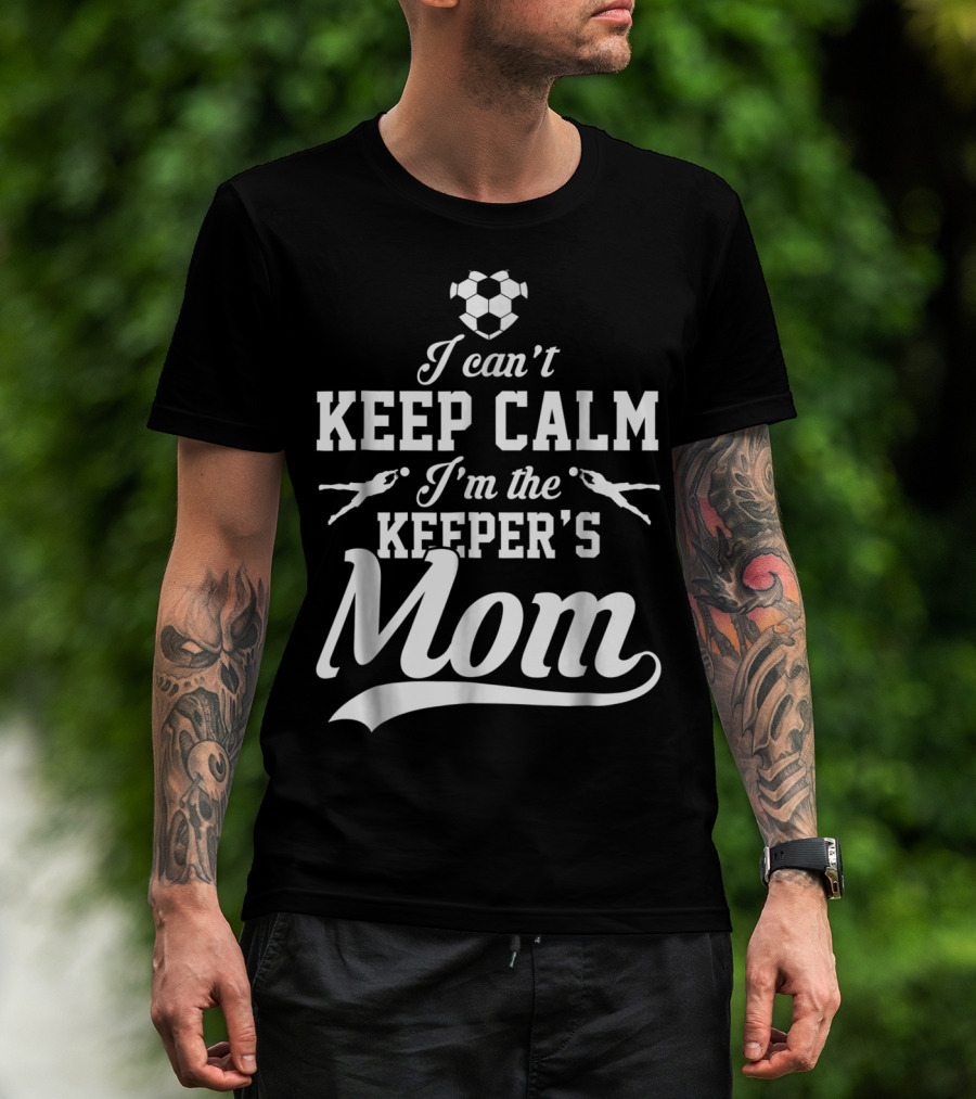I Can't Keep Calm I'm The Keeper's Mom Soccer Ball Goalkeeper T-Shirt