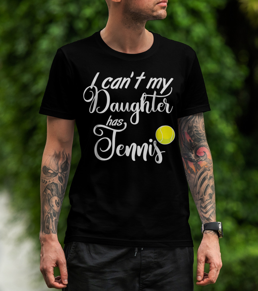 I Can't My Daughter Has Tennis Practice Mom Or Dad39 Tennis Ball T-Shirt