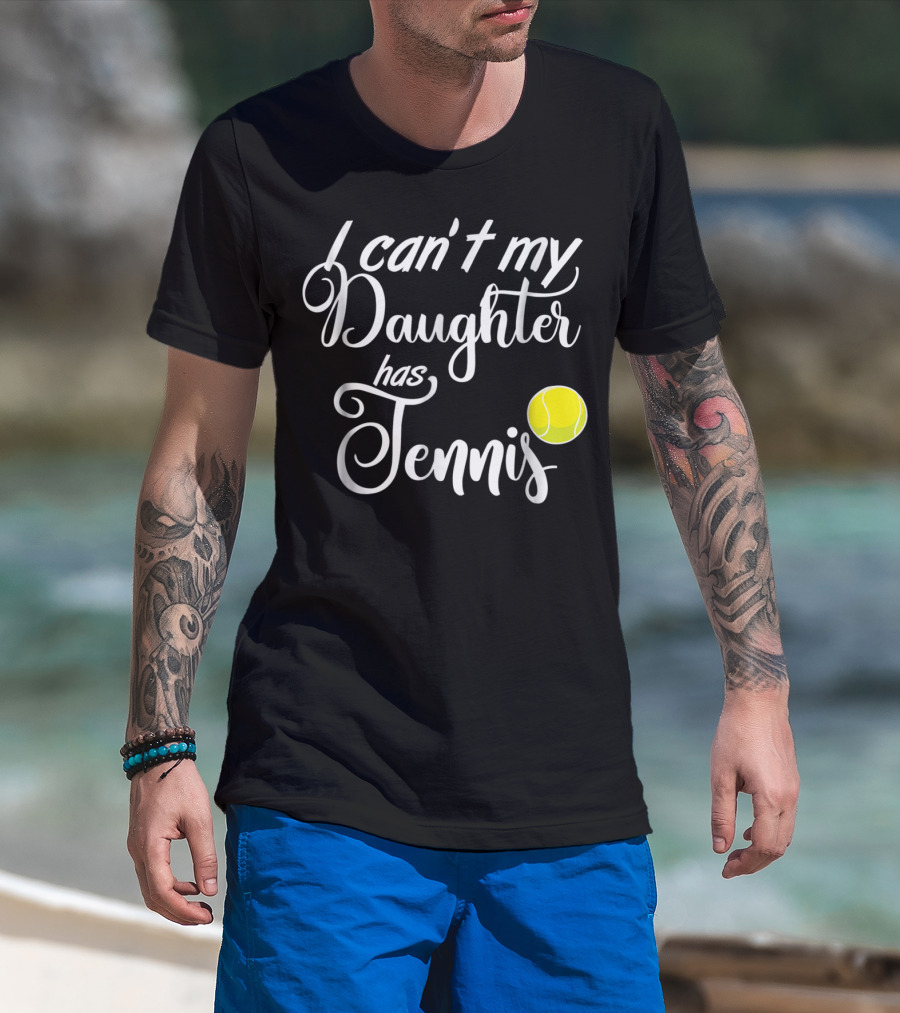 I Can't My Daughter Has Tennis Practice Mom Or Dad39 Tennis Ball T-Shirt