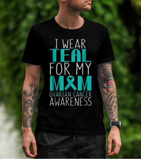 I Wear Teal For My Mom Ovarian Cancer Awareness 76 T-Shirt