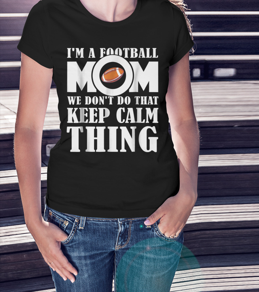 I'm A Football Mom We Don't Do That Keep Calm Thing Football T-Shirt