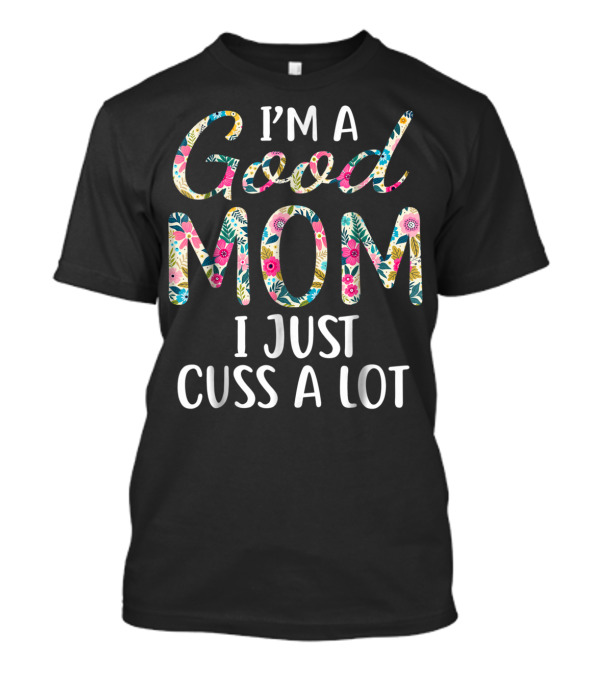 I'm A Good Mom I Just Cuss A Lot Floral T-Shirt