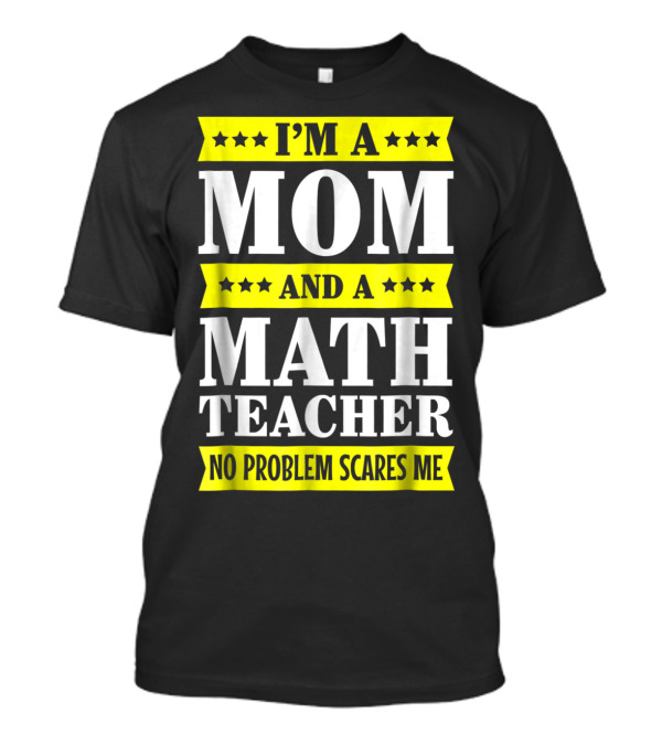 I’m A Mom And A Math Teacher No Problem Scares Me T-Shirt