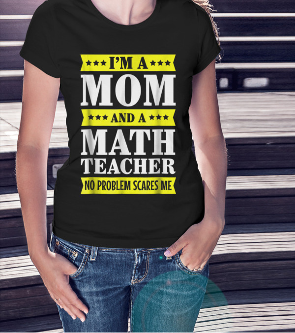 I’m A Mom And A Math Teacher No Problem Scares Me T-Shirt