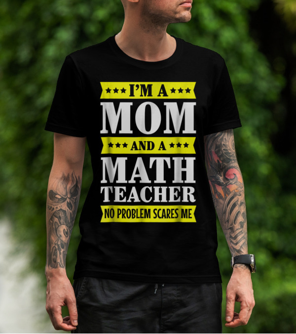 I’m A Mom And A Math Teacher No Problem Scares Me T-Shirt