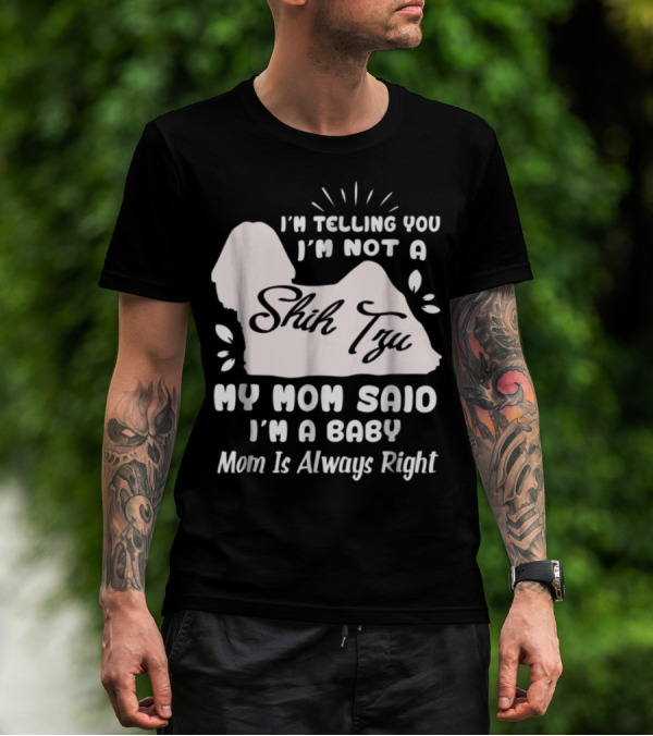I'm Telling You I'm Not A Shih Tzu My Mom Said I'm A Baby Mom Is Always Right T-Shirt